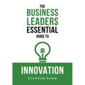 The Business Leaders Essential Guide to Innovation: How to generate ground-breaking ideas and bring them to market