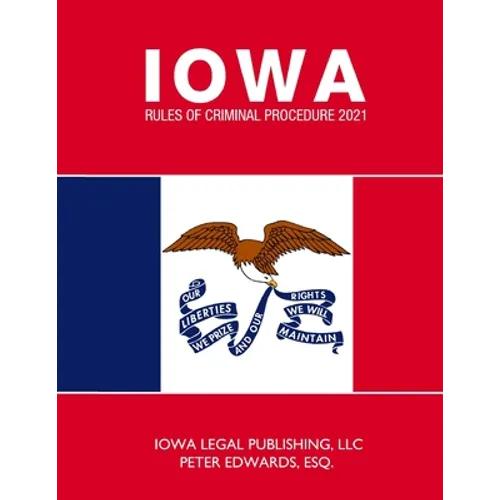 Iowa Rules of Criminal Procedure 2021: As Revised Through June 2020