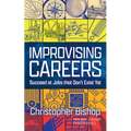 Improvising Careers: Succeed at Jobs That Don't Exist Yet
