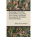 Meteorology; A Text-Book On The Weather, The Causes Of Its Changes, And Weather Forecasting, For The Student And General Reader