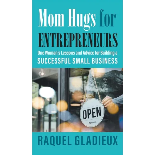 Mom Hugs for Entrepreneurs: One Woman's Lessons and Advice for Building a Successful Small Business