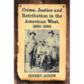 Crime, Justice and Retribution in the American West, 1850-1900