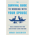 The Survival Guide to Working with Your Spouse: Build a Business with Your Lover without Losing Your Mind