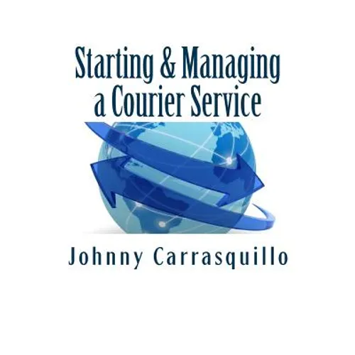 Starting and Managing a Courier Service: A step by step approach to starting and managing a successful courier service