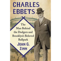 Charles Ebbets: The Man Behind the Dodgers and Brooklyn's Beloved Ballpark