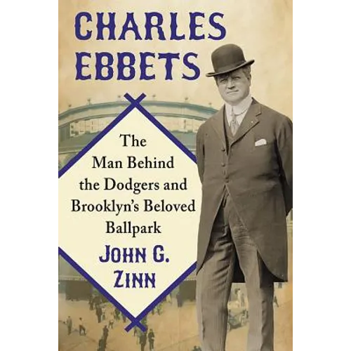 Charles Ebbets: The Man Behind the Dodgers and Brooklyn's Beloved Ballpark