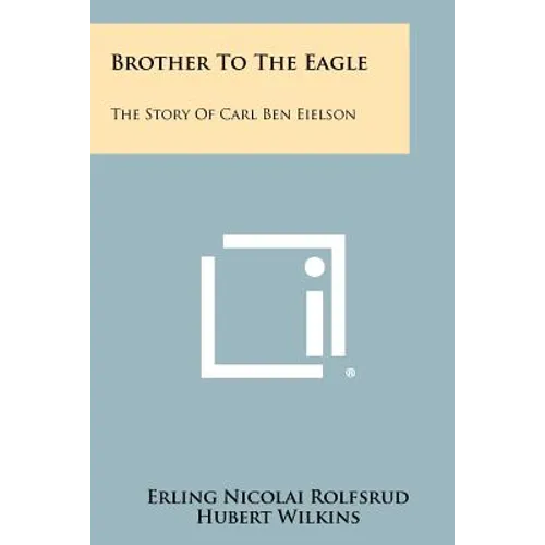 Brother to the Eagle: The Story of Carl Ben Eielson