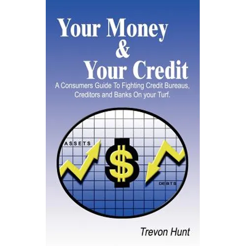 Your Money & Your Credit: A Consumers Guide To Fighting Credit Bureaus, Creditors and Banks On your Turf.