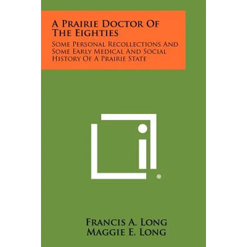 A Prairie Doctor of the Eighties: Some Personal Recollections and Some Early Medical and Social History of a Prairie State