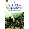 A Cavalry Officer During the Sepoy Revolt - Experiences with the 3rd Bengal Light Cavalry, the Guides and Sikh Irregular Cavalry from the Outbreak O