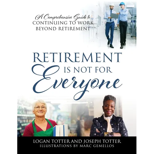 Retirement Is Not For Everyone: A Comprehensive Guide to Continuing to Work Beyond Retirement