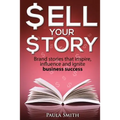 Sell Your Story: Brand stories that inspire, influence and ignite business success