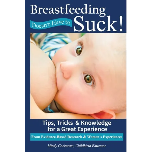 Breastfeeding Doesn't Have To Suck!: Tips, Tricks & Knowledge for a Great Experience