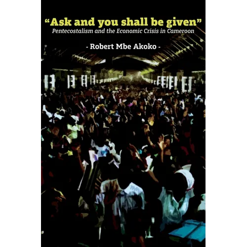 "Ask and you shall be given": Pentecostalism and the Economic Crisis in Cameroon