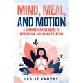 Mind, Meal, and Motion: A Comprehensive Guide to Meditation and Manifestation