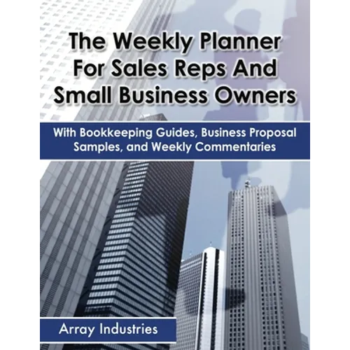 The Weekly Planner For Sales Reps And Small Business Owners: With Bookkeeping Guides, Business Proposal Samples, and Weekly Commentaries