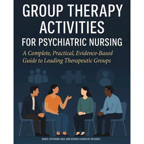 Group Therapy Activities for Psychiatric Nursing: A Complete, Practical, Evidence-Based Guide to Leading Therapeutic Groups