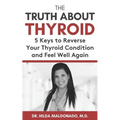 The Truth about Thyroid: 5 Keys to Reverse Your Thyroid Condition and Feel Well Again
