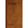 Claude Debussy - His Life and Works