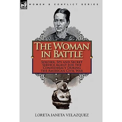 The Woman in Battle: Soldier, Spy and Secret Service Agent for the Confederacy During the American Civil War