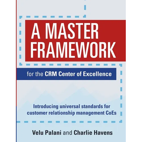 A Master Framework for the CRM Center of Excellence: Introducing Universal Standards for Customer Relationship Management CoEs