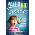 Paleo Kid Snacks: 27 Super Easy Recipes That Kids Can't Get Enough Of: (Primal Gluten Free Kids Cookbook)