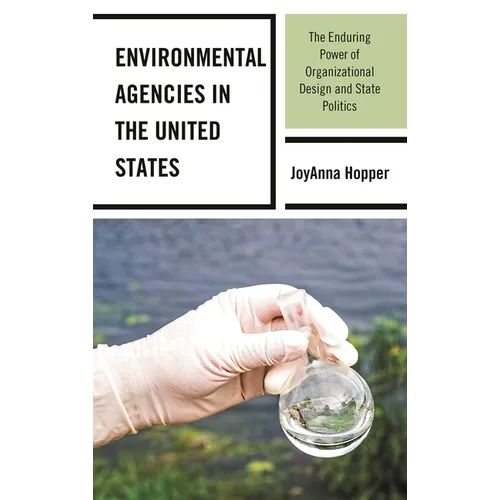 Environmental Agencies in the United States: The Enduring Power of Organizational Design and State Politics
