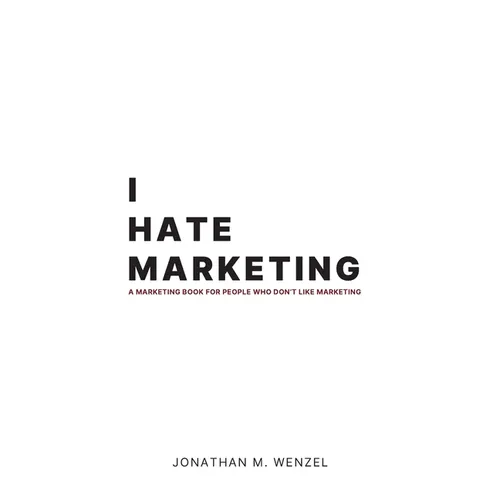 I Hate Marketing: A marketing book for people who don't like marketing.