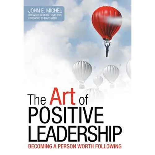 The Art of Positive Leadership: Becoming a Person Worth Following