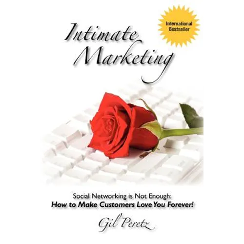 Intimate Marketing: Social Networking is Not Enough: How to Make Customers Love You Forever!