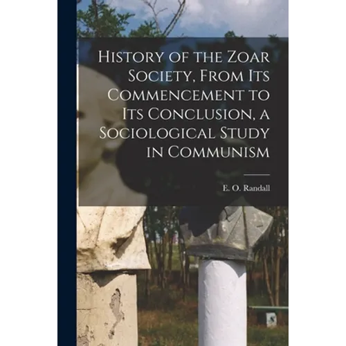 History of the Zoar Society, From Its Commencement to Its Conclusion, a Sociological Study in Communism