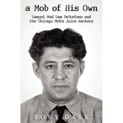 A Mob of His Own: Mad Sam DeStefano and the Chicago Mob's Juice Rackets