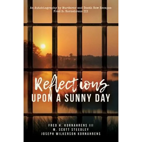 Reflections Upon A Sunny Day: An Autobiography by Murderer and Death Row Escapee Fred H. Kornahrens III