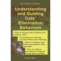 Understanding and Guiding Cats' Elimination Behaviors: How to Train Kittens, How to Prevent and Solve Cleanliness Problems, How to Make Changes