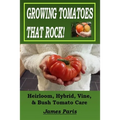 Growing Tomatoes That Rock! Heirloom, Hybrid, Vine, & Bush Tomato Care