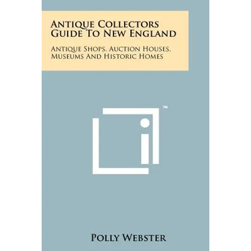Antique Collectors Guide To New England: Antique Shops, Auction Houses, Museums And Historic Homes