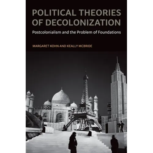 Political Theories of Decolonization: Postcolonialism and the Problem of Foundations