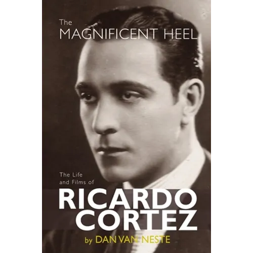 The Magnificent Heel: The Life and Films of Ricardo Cortez