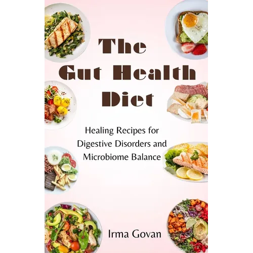 The Gut Health Diet: Healing Recipes for Digestive Disorders and Microbiome Balance