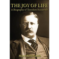 The Joy of Life: A Biography of Theodore Roosevelt