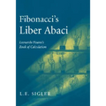 Fibonacci's Liber Abaci: A Translation Into Modern English of Leonardo Pisano's Book of Calculation