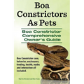 Boa Constrictors as Pets. Boa Constrictor Comprehensive Owner's Guide. Boa Constrictor Care, Behavior, Enclosures, Feeding, Health, Myths and Interact