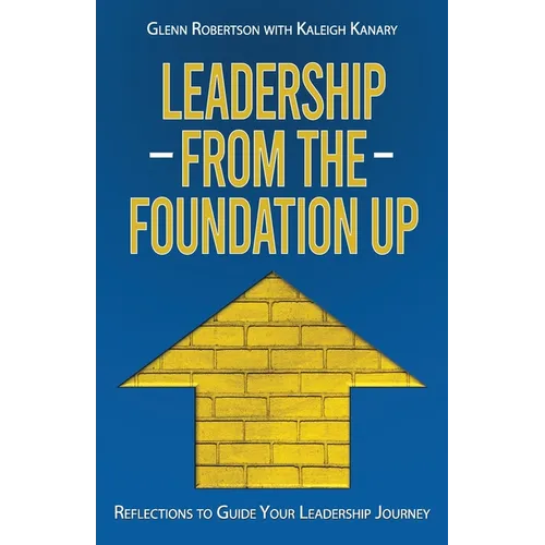 Leadership from the Foundation Up: Reflections to Guide Your Leadership Journey