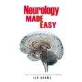 Neurology Made Easy: An Easy To Read Guide On The Foundations Of Neurology