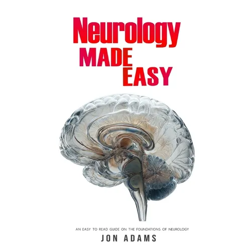 Neurology Made Easy: An Easy To Read Guide On The Foundations Of Neurology