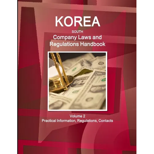 Korea South Company Laws and Regulations Handbook Volume 2 Practical Information, Regulations, Contacts