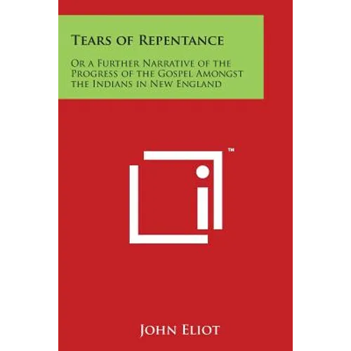 Tears of Repentance: Or a Further Narrative of the Progress of the Gospel Amongst the Indians in New England
