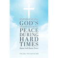 Experiencing God's Overwhelming Peace During Hard Times: Know God, Know Peace