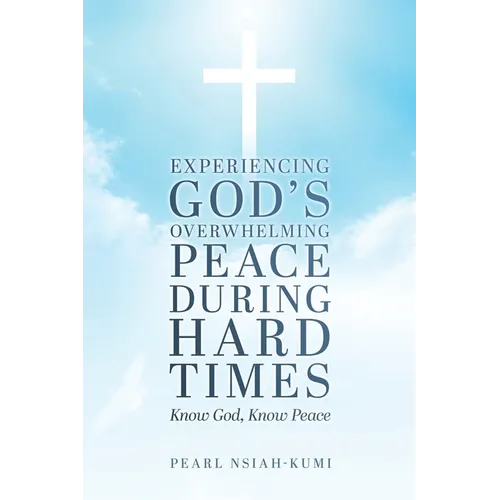 Experiencing God's Overwhelming Peace During Hard Times: Know God, Know Peace