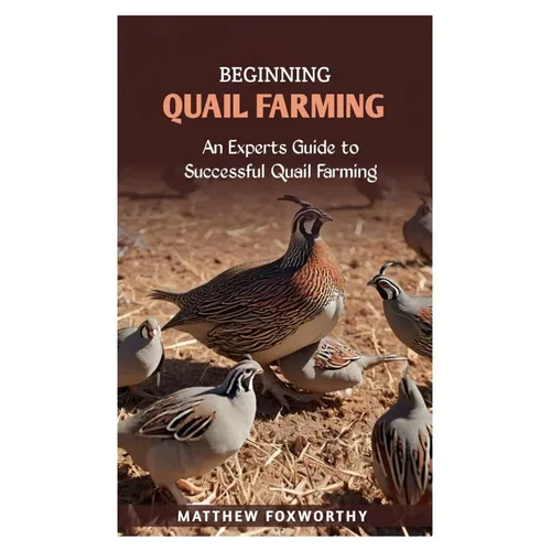 Beginning Quail Farming: An Experts Guide to Successful Quails Farming